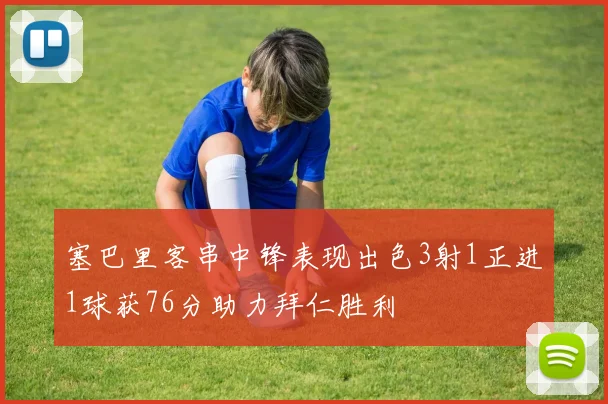 塞巴里客串中锋表现出色3射1正进1球获76分助力拜仁胜利