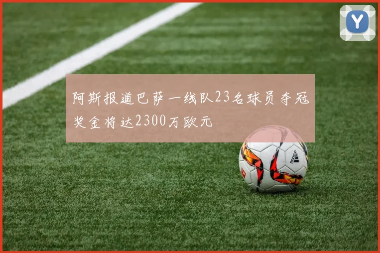阿斯报道巴萨一线队23名球员夺冠奖金将达2300万欧元