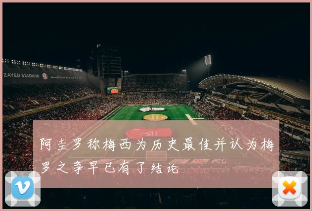 阿圭罗称梅西为历史最佳并认为梅罗之争早已有了结论