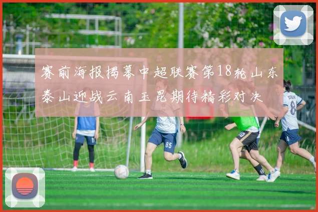 赛前海报揭幕中超联赛第18轮山东泰山迎战云南玉昆期待精彩对决