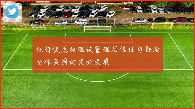 独行侠总经理谈管理层信任与融洽合作氛围的良好发展