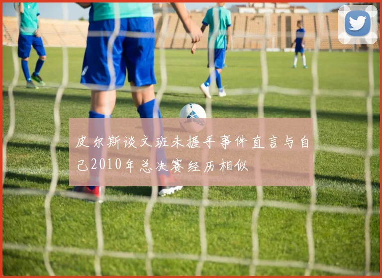 皮尔斯谈文班未握手事件直言与自己2010年总决赛经历相似