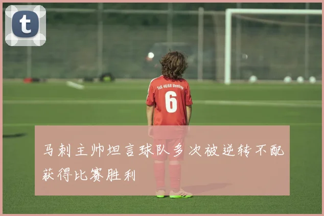 马刺主帅坦言球队多次被逆转不配获得比赛胜利