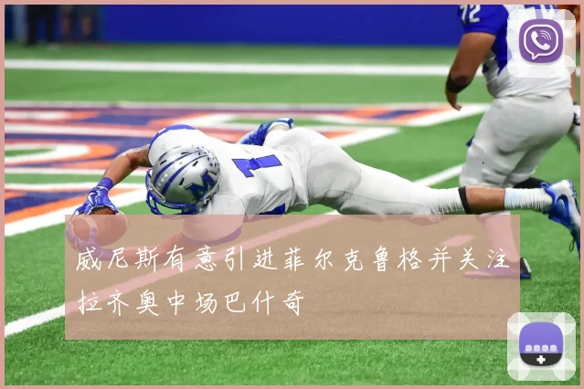 威尼斯有意引进菲尔克鲁格并关注拉齐奥中场巴什奇