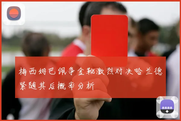 梅西姆巴佩争金靴激烈对决哈兰德紧随其后概率分析